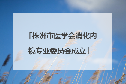 株洲市医学会消化内镜专业委员会成立