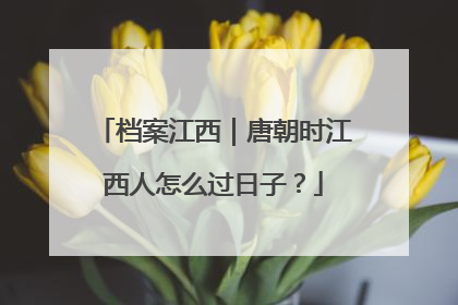 档案江西｜唐朝时江西人怎么过日子？