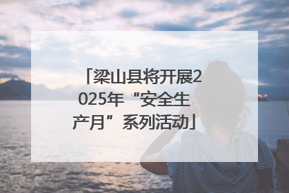 梁山县将开展2025年“安全生产月”系列活动