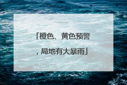 橙色、黄色预警，局地有大暴雨
