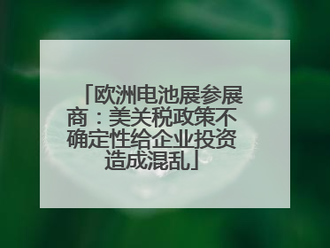 欧洲电池展参展商：美关税政策不确定性给企业投资造成混乱
