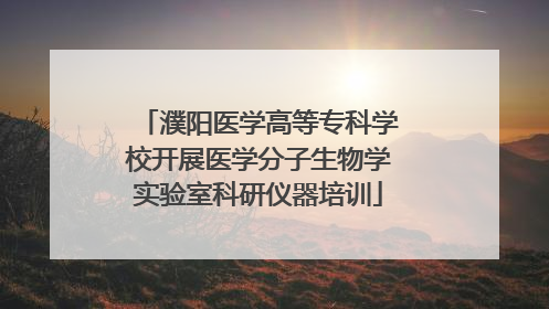 濮阳医学高等专科学校开展医学分子生物学实验室科研仪器培训