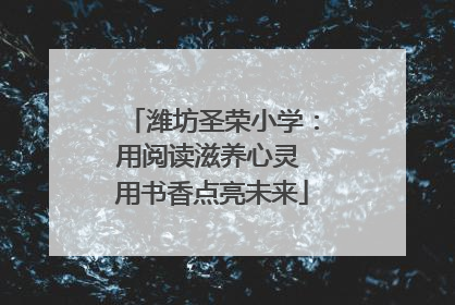 潍坊圣荣小学：用阅读滋养心灵 用书香点亮未来