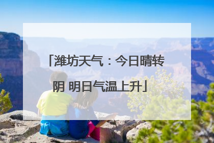 潍坊天气：今日晴转阴 明日气温上升