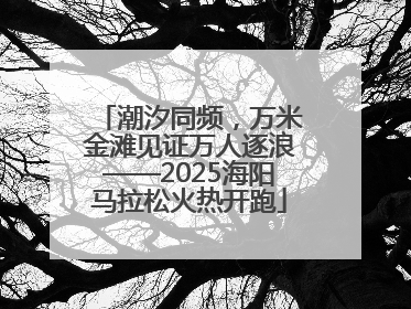 潮汐同频，万米金滩见证万人逐浪——2025海阳马拉松火热开跑