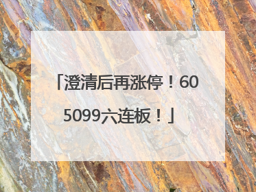 澄清后再涨停！605099六连板！
