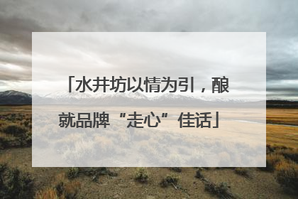 水井坊以情为引，酿就品牌“走心”佳话