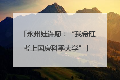 永州娃许愿：“我希旺考上国房科季大学”