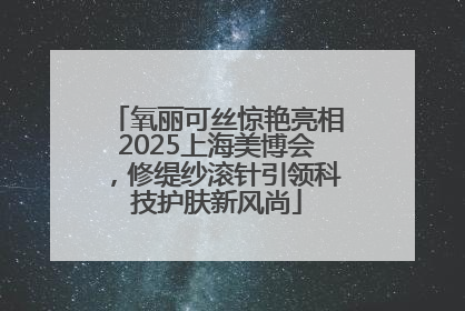 氧丽可丝惊艳亮相2025上海美博会，修缇纱滚针引领科技护肤新风尚
