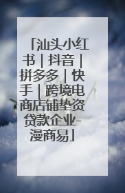 汕头小红书｜抖音｜拼多多｜快手｜跨境电商店铺垫资贷款企业-漫商易