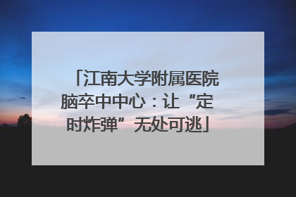 江南大学附属医院脑卒中中心：让“定时炸弹”无处可逃