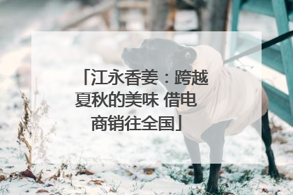 江永香姜：跨越夏秋的美味 借电商销往全国