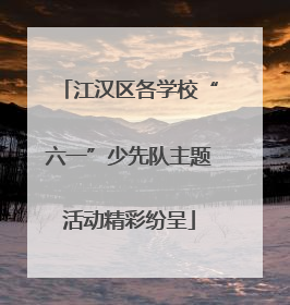 江汉区各学校“六一”少先队主题活动精彩纷呈