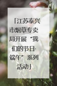 江苏泰兴市烟草专卖局开展“我们的节日·端午”系列活动