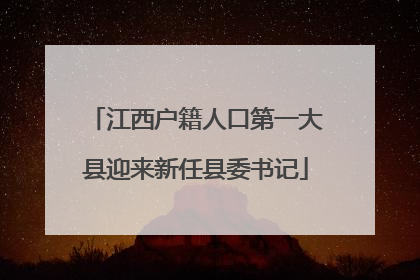 江西户籍人口第一大县迎来新任县委书记