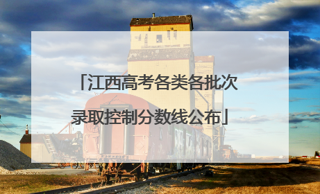 江西高考各类各批次录取控制分数线公布