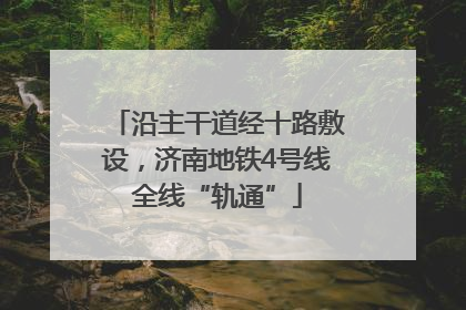 沿主干道经十路敷设，济南地铁4号线全线“轨通”