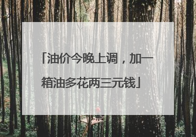 油价今晚上调，加一箱油多花两三元钱
