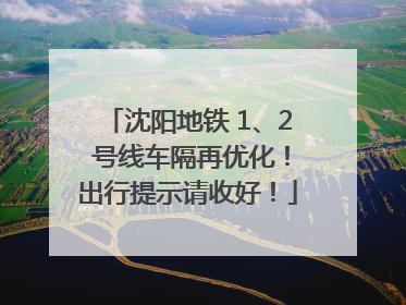 沈阳地铁 1、2 号线车隔再优化！出行提示请收好！