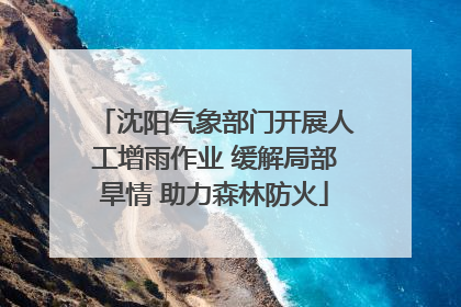 沈阳气象部门开展人工增雨作业 缓解局部旱情 助力森林防火