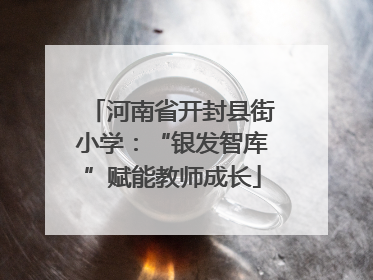 河南省开封县街小学：“银发智库”赋能教师成长