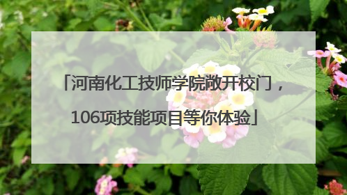 河南化工技师学院敞开校门，106项技能项目等你体验
