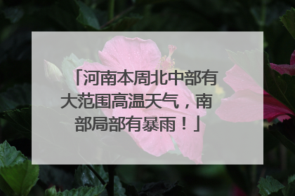 河南本周北中部有大范围高温天气，南部局部有暴雨！