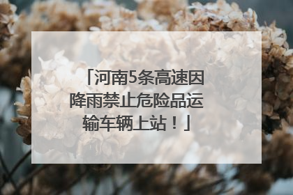 河南5条高速因降雨禁止危险品运输车辆上站！