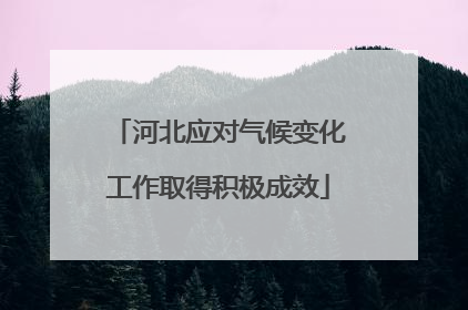 河北应对气候变化工作取得积极成效