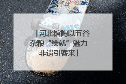 河北馆陶以五谷杂粮“绘就”魅力非遗引客来