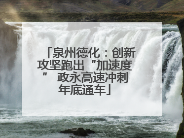 泉州德化：创新攻坚跑出“加速度” 政永高速冲刺年底通车