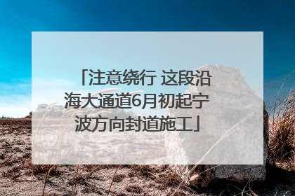 注意绕行 这段沿海大通道6月初起宁波方向封道施工