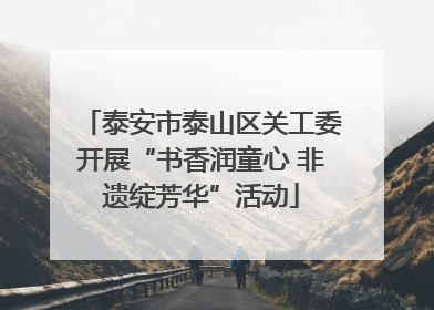 泰安市泰山区关工委开展“书香润童心 非遗绽芳华”活动