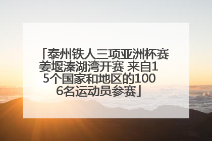 泰州铁人三项亚洲杯赛姜堰溱湖湾开赛 来自15个国家和地区的1006名运动员参赛