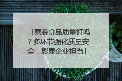 泰森食品质量好吗？多环节强化质量安全，彰显企业担当