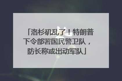 洛杉矶乱了！特朗普下令部署国民警卫队，防长称或出动军队