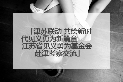 津苏联动 共绘新时代见义勇为新篇章——江苏省见义勇为基金会赴津考察交流