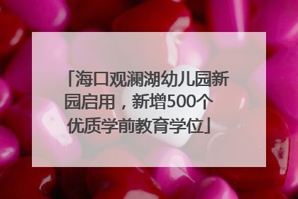 海口观澜湖幼儿园新园启用，新增500个优质学前教育学位