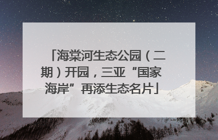 海棠河生态公园（二期）开园，三亚“国家海岸”再添生态名片