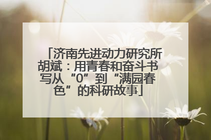 济南先进动力研究所胡斌：用青春和奋斗书写从“0”到“满园春色”的科研故事