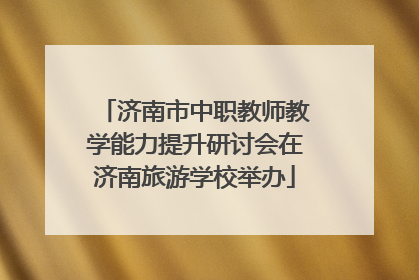 济南市中职教师教学能力提升研讨会在济南旅游学校举办