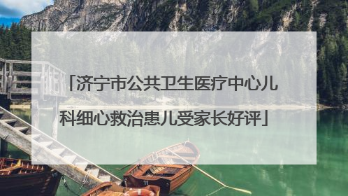 济宁市公共卫生医疗中心儿科细心救治患儿受家长好评