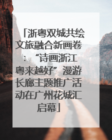 浙粤双城共绘文旅融合新画卷：“诗画浙江 粤来越好”漫游长廊主题推广活动在广州花城汇启幕