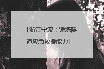 浙江宁波：锤炼隧道应急救援能力