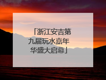 浙江安吉第九届玩水嘉年华盛大启幕