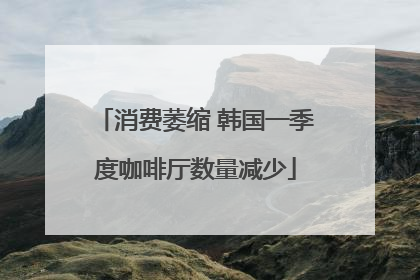 消费萎缩 韩国一季度咖啡厅数量减少