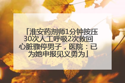 淮安药剂师1分钟按压30次人工呼吸2次救回心脏骤停男子，医院：已为她申报见义勇为