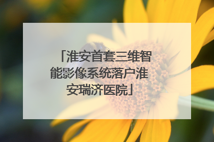 淮安首套三维智能影像系统落户淮安瑞济医院