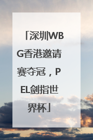深圳WBG香港邀请赛夺冠，PEL剑指世界杯