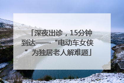 深夜出诊，15分钟到达——“电动车女侠”为独居老人解难题